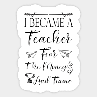 I Became A Teacher For The Money And Fame Sticker